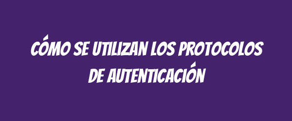 Cómo se utilizan los protocolos de autenticación