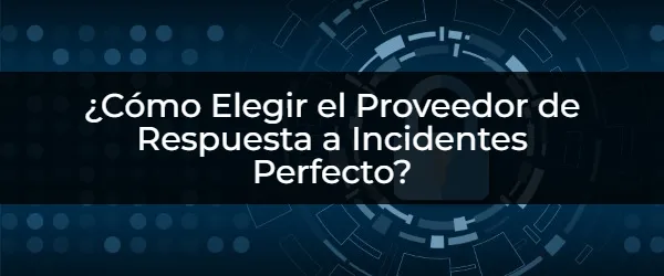 ¿Cómo Elegir el Proveedor de Respuesta a Incidentes Perfecto? El Proveedor de Respuesta a Incidentes Ideal: Guía Completa para Elegir