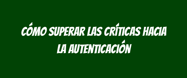 Cómo superar las críticas hacia la autenticación Cómo superar las críticas hacia la autenticación