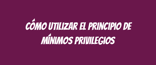 Cómo utilizar el principio de mínimos privilegios Cómo utilizar el principio de mínimos privilegios