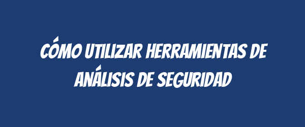 Cómo utilizar herramientas de análisis de seguridad