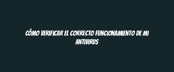 Cómo verificar el correcto funcionamiento de mi antivirus Cómo verificar el correcto funcionamiento de mi antivirus