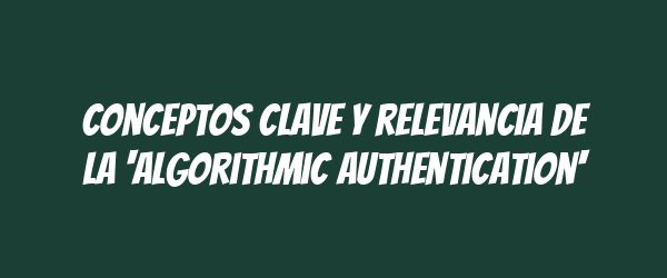 Conceptos clave y relevancia de la 'algorithmic authentication'