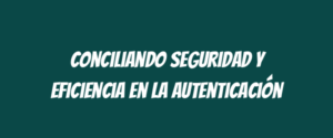 Conciliando seguridad y eficiencia en la autenticación