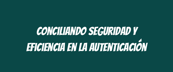 Conciliando seguridad y eficiencia en la autenticación Conciliando seguridad y eficiencia en la autenticación