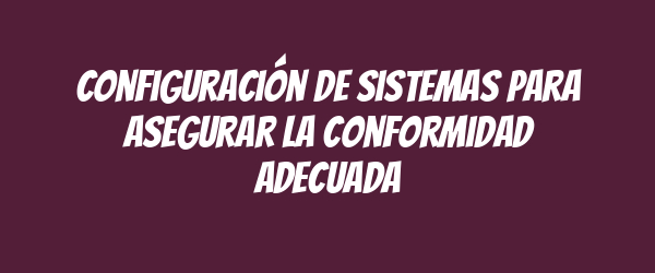 Configuración de sistemas para asegurar la conformidad adecuada Configuración de sistemas para asegurar la conformidad adecuada