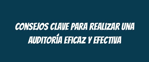 Consejos clave para realizar una auditoría eficaz y efectiva Consejos clave para realizar una auditoría eficaz y efectiva