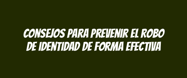 Consejos para prevenir el robo de identidad de forma efectiva