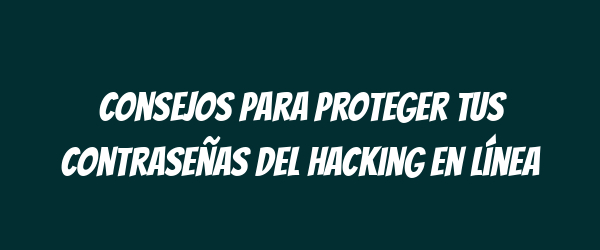 Consejos para proteger tus contraseñas del hacking en línea