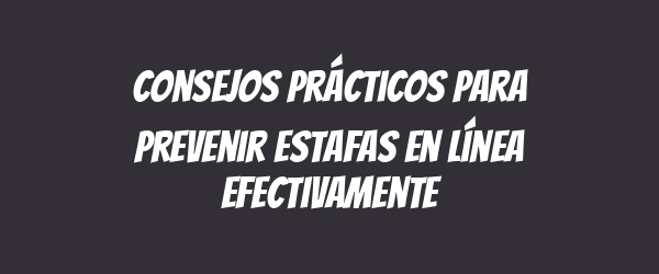Consejos prácticos para prevenir estafas en línea efectivamente