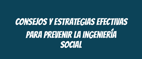 Consejos y estrategias efectivas para prevenir la ingeniería social Consejos y estrategias efectivas para prevenir la ingeniería social