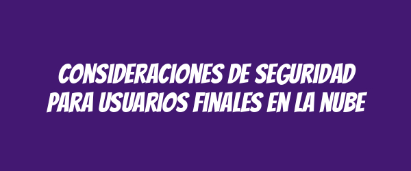 Consideraciones de seguridad para usuarios finales en la nube