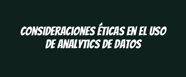 Consideraciones éticas en el uso de analytics de datos Consideraciones éticas en el uso de analytics de datos