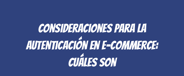 Consideraciones para la autenticación en e-commerce: cuáles son Consideraciones para la autenticación en e-commerce: cuáles son