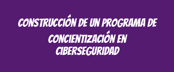 Construcción de un programa de concientización en ciberseguridad
