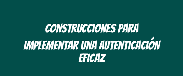 Construcciones para implementar una autenticación eficaz Construcciones para implementar una autenticación eficaz