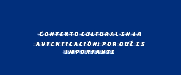 Contexto cultural en la autenticación: por qué es importante