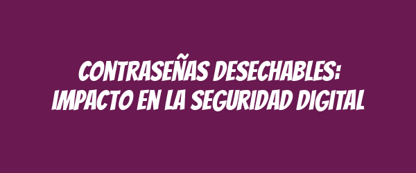 Contraseñas desechables: impacto en la seguridad digital