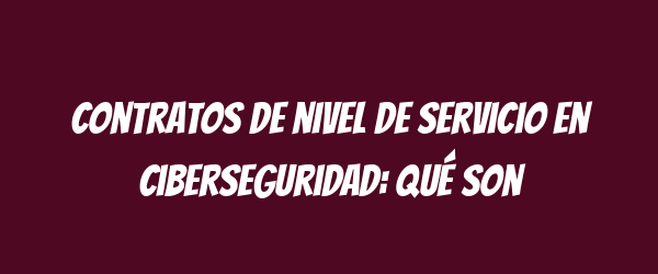 Contratos de nivel de servicio en ciberseguridad: Qué son Contratos de nivel de servicio en ciberseguridad: Qué son