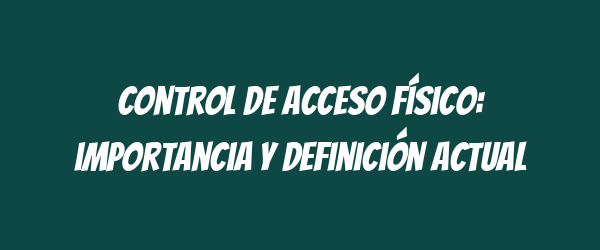 Control de acceso físico: importancia y definición actual Control de acceso físico: importancia y definición actual