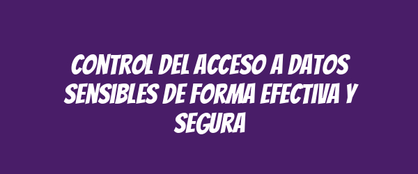 Control del acceso a datos sensibles de forma efectiva y segura