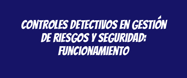 Controles detectivos en gestión de riesgos y seguridad: funcionamiento