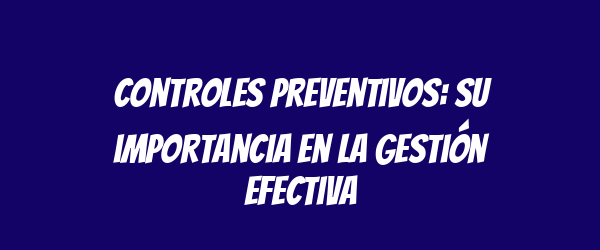 Controles preventivos: su importancia en la gestión efectiva