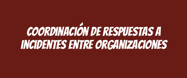Coordinación de respuestas a incidentes entre organizaciones Coordinación de respuestas a incidentes entre organizaciones