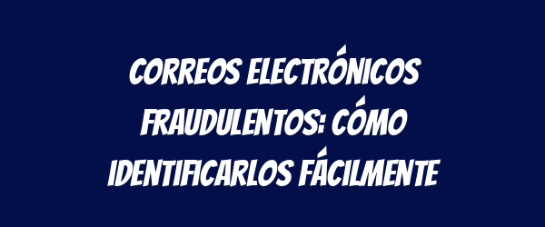 Correos electrónicos fraudulentos: cómo identificarlos fácilmente
