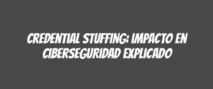 Credential stuffing: impacto en ciberseguridad explicado