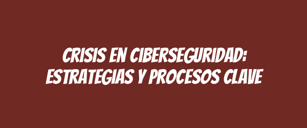 Crisis en Ciberseguridad: Estrategias y Procesos Clave