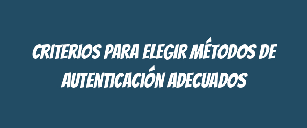 Criterios para elegir métodos de autenticación adecuados Criterios para elegir métodos de autenticación adecuados