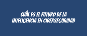 Cuál es el futuro de la inteligencia en ciberseguridad