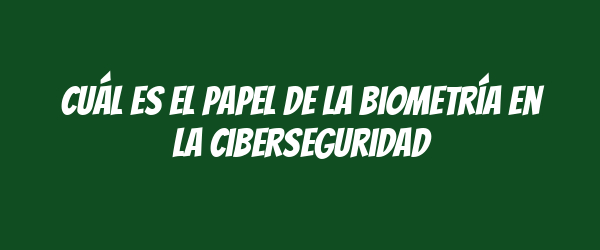 Cuál es el papel de la biometría en la ciberseguridad