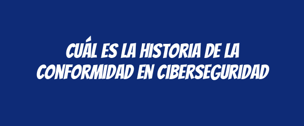 Cuál es la historia de la conformidad en ciberseguridad Cuál es la historia de la conformidad en ciberseguridad