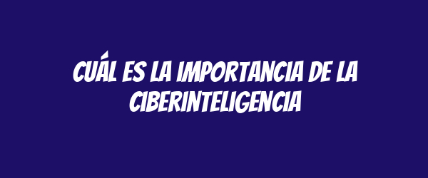 Cuál es la importancia de la ciberinteligencia