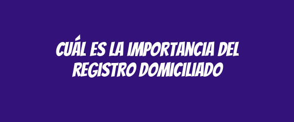 Cuál es la importancia del registro domiciliado Cuál es la importancia del registro domiciliado
