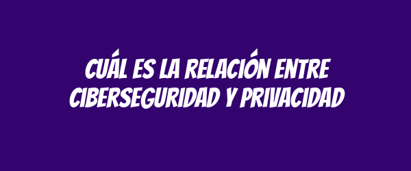 Cuál es la relación entre ciberseguridad y privacidad