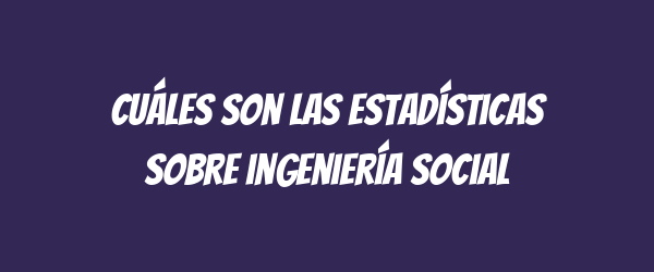 Cuáles son las estadísticas sobre ingeniería social
