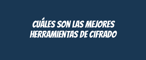 Cuáles son las mejores herramientas de cifrado