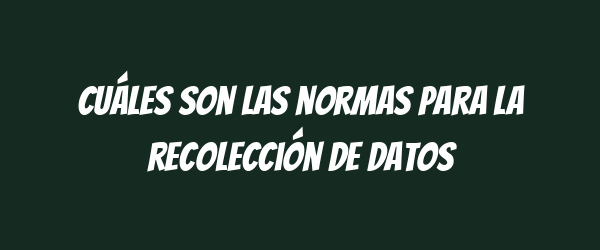 Cuáles son las normas para la recolección de datos Cuáles son las normas para la recolección de datos