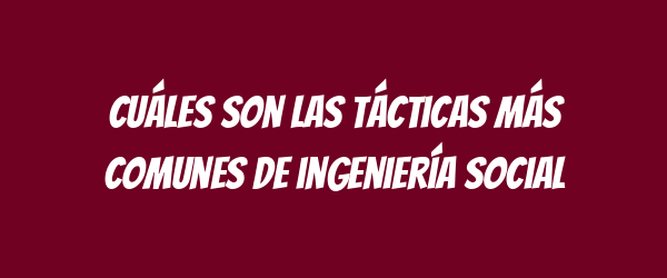 Cuáles son las tácticas más comunes de ingeniería social Cuáles son las tácticas más comunes de ingeniería social