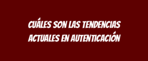 Cuáles son las tendencias actuales en autenticación
