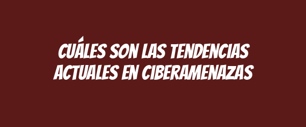 Cuáles son las tendencias actuales en ciberamenazas Cuáles son las tendencias actuales en ciberamenazas