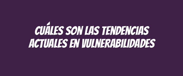 Cuáles son las tendencias actuales en vulnerabilidades Cuáles son las tendencias actuales en vulnerabilidades