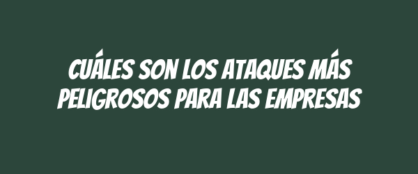 Cuáles son los ataques más peligrosos para las empresas Cuáles son los ataques más peligrosos para las empresas