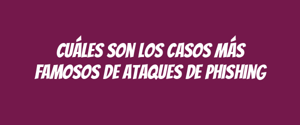 Cuáles son los casos más famosos de ataques de phishing