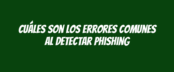 Cuáles son los errores comunes al detectar phishing