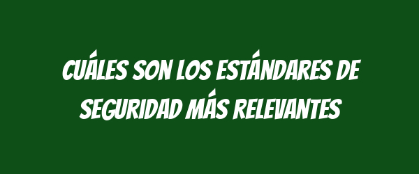 Cuáles son los estándares de seguridad más relevantes Cuáles son los estándares de seguridad más relevantes