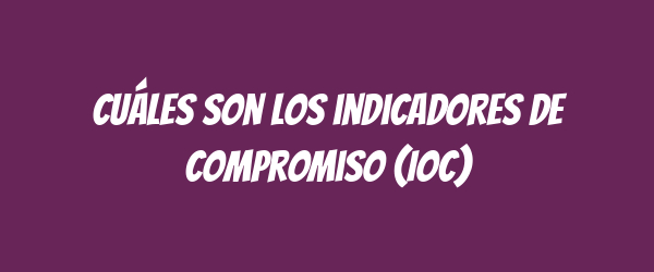 Cuáles son los indicadores de compromiso (IoC) Cuáles son los indicadores de compromiso (IoC)